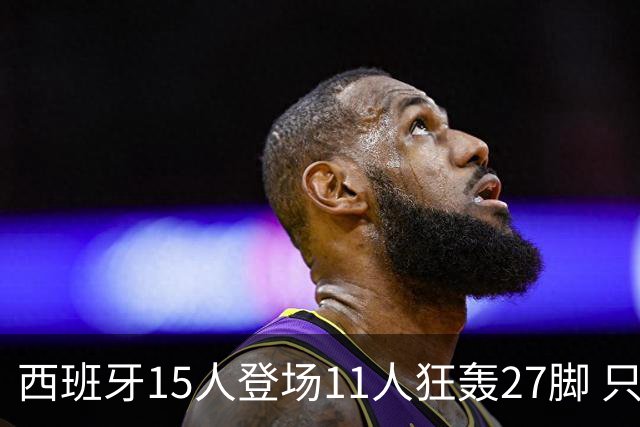 西班牙15人登场11人狂轰27脚 只收获0-0该是谁的锅？